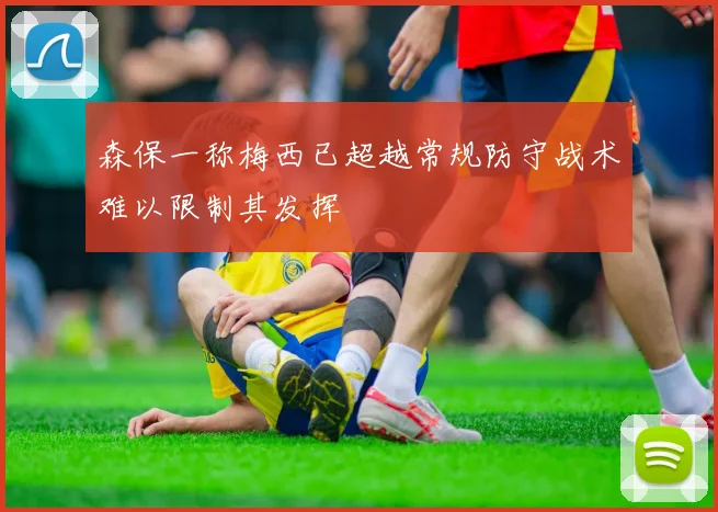 森保一称梅西已超越常规防守战术难以限制其发挥