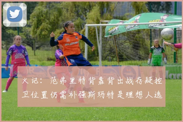 火记：范弗里特背靠背出战存疑控卫位置仍需补强斯玛特是理想人选