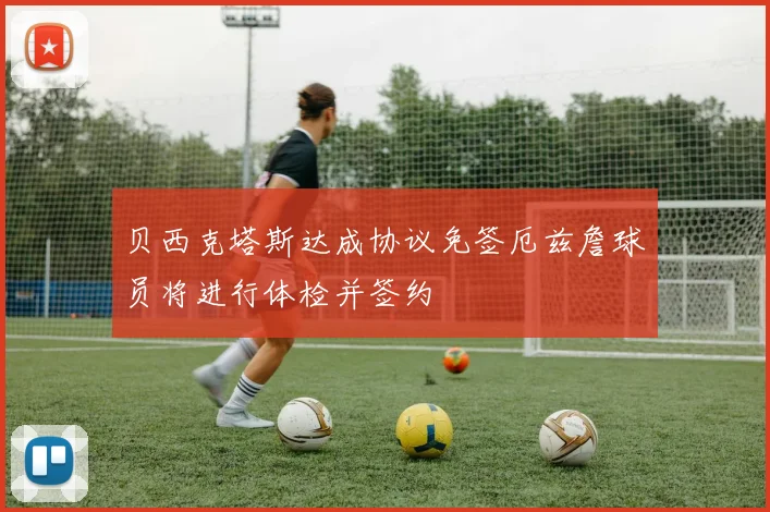 贝西克塔斯达成协议免签厄兹詹球员将进行体检并签约