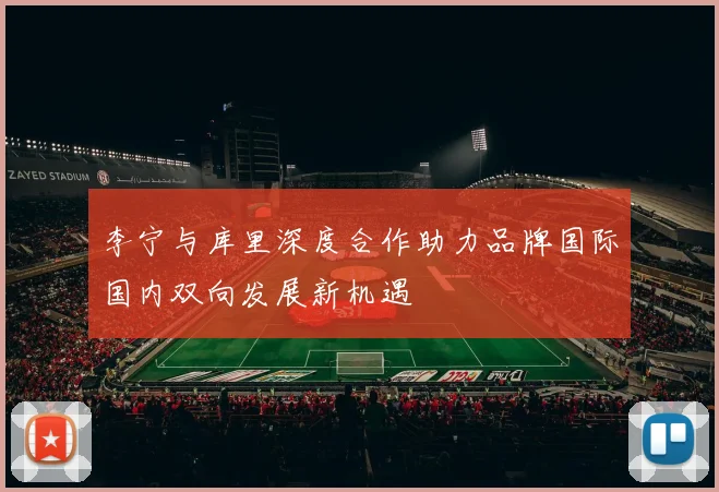 李宁与库里深度合作助力品牌国际国内双向发展新机遇