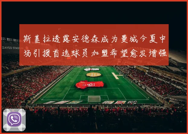 斯基拉透露安德森成为曼城今夏中场引援首选球员加盟希望愈发增强