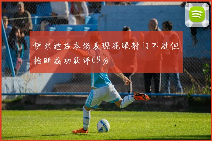 伊尔迪兹本场表现亮眼射门不进但抢断成功获评69分