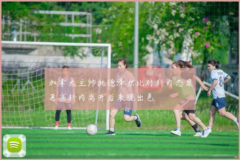 加拿大主帅批德泽尔比对科内态度恶劣科内离开后表现出色