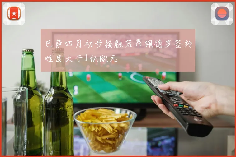 巴萨四月初步接触若昂佩德罗签约难度大于1亿欧元