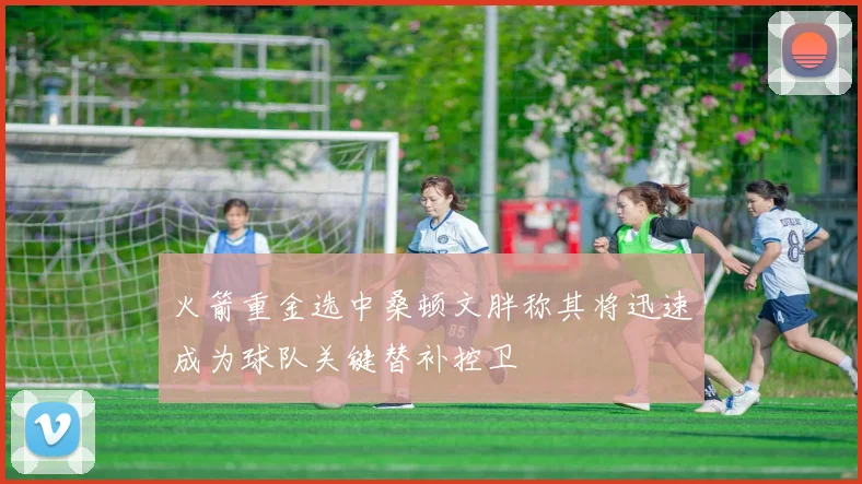 火箭重金选中桑顿文胖称其将迅速成为球队关键替补控卫