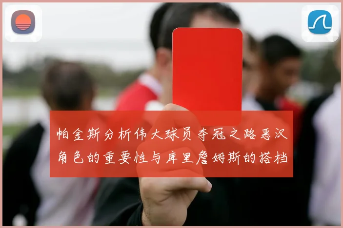 帕金斯分析伟大球员夺冠之路恶汉角色的重要性与库里詹姆斯的搭档关系