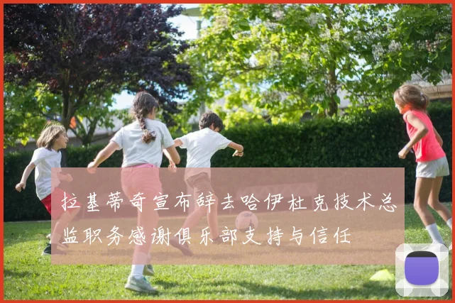 拉基蒂奇宣布辞去哈伊杜克技术总监职务感谢俱乐部支持与信任